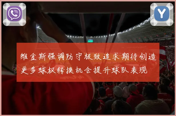 维金斯强调防守极致追求期待创造更多球权转换机会提升球队表现