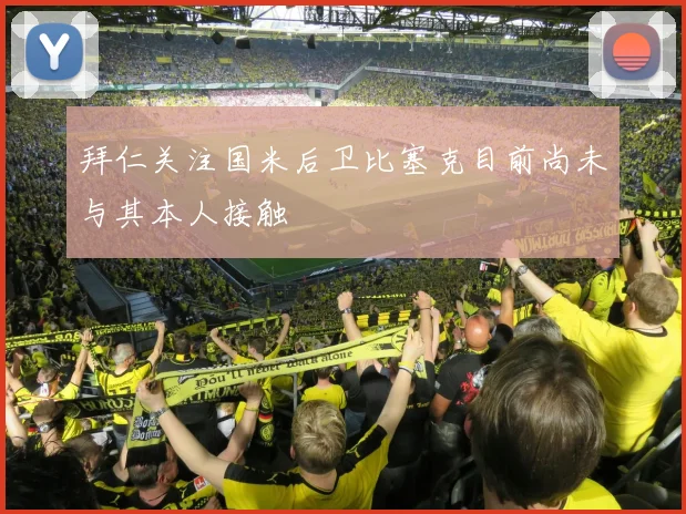 拜仁关注国米后卫比塞克目前尚未与其本人接触