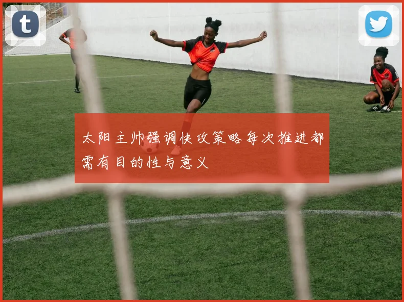 太阳主帅强调快攻策略每次推进都需有目的性与意义