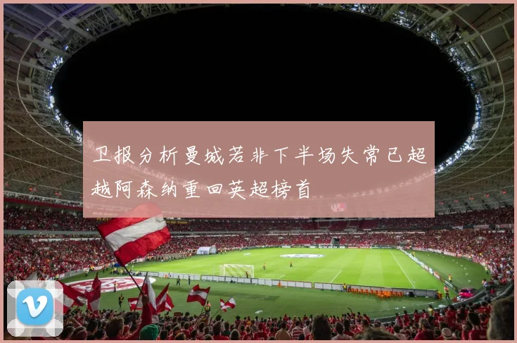卫报分析曼城若非下半场失常已超越阿森纳重回英超榜首
