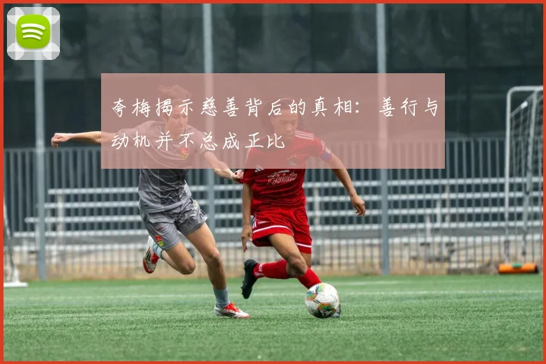 夸梅揭示慈善背后的真相：善行与动机并不总成正比