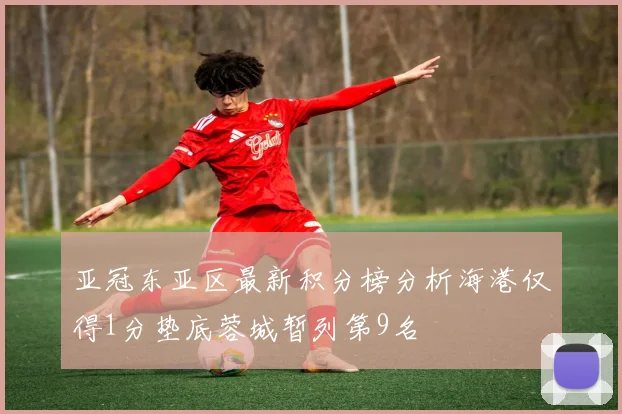 亚冠东亚区最新积分榜分析海港仅得1分垫底蓉城暂列第9名