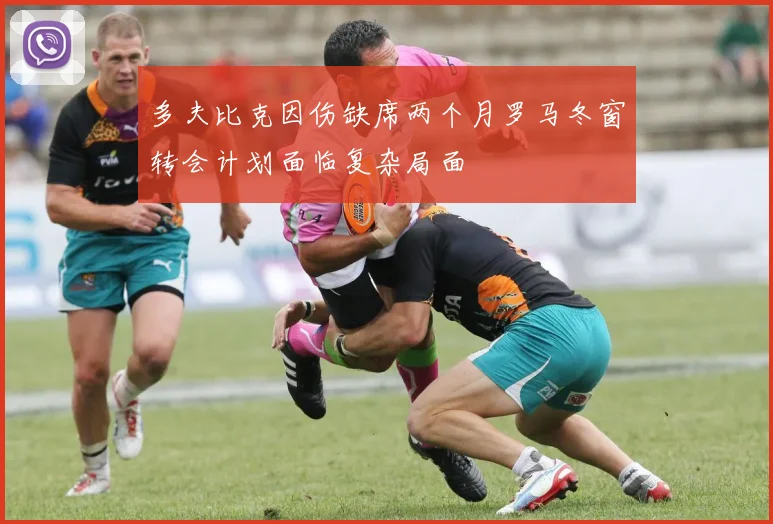 多夫比克因伤缺席两个月罗马冬窗转会计划面临复杂局面