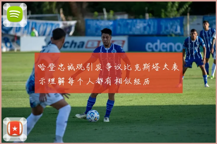 哈登忠诚观引发争议比克斯塔夫表示理解每个人都有相似经历