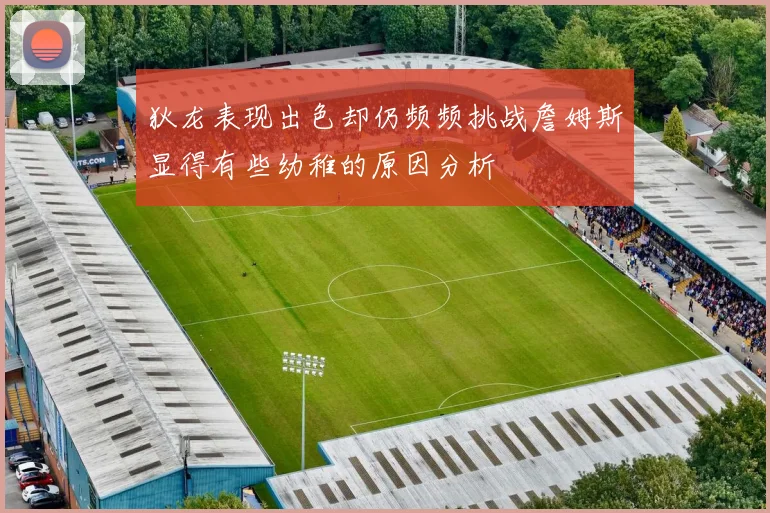 狄龙表现出色却仍频频挑战詹姆斯显得有些幼稚的原因分析