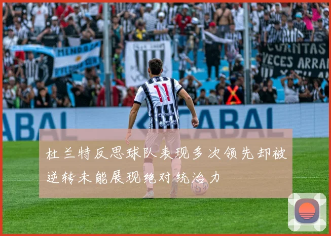 杜兰特反思球队表现多次领先却被逆转未能展现绝对统治力