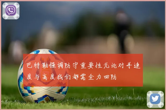 巴特勒强调防守重要性无论对手速度与高度我们都需全力回防