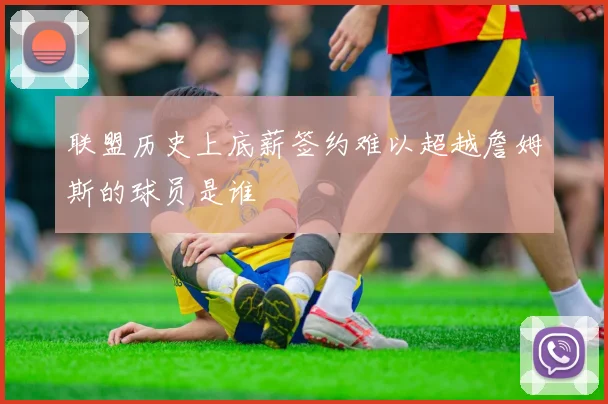 联盟历史上底薪签约难以超越詹姆斯的球员是谁