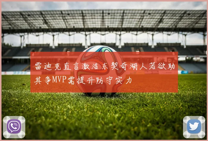 雷迪克直言激活东契奇湖人若欲助其争MVP需提升防守实力