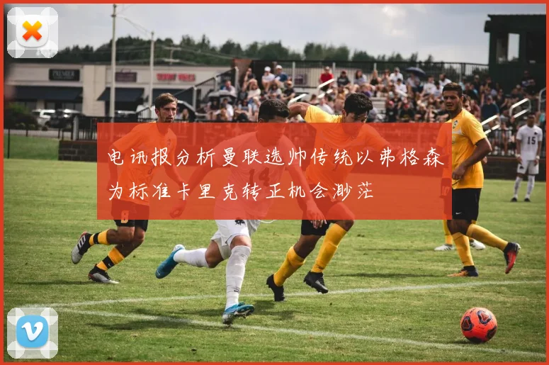 电讯报分析曼联选帅传统以弗格森为标准卡里克转正机会渺茫