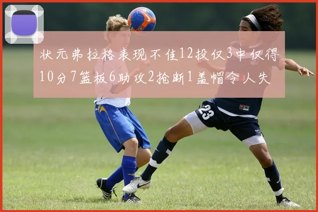 状元弗拉格表现不佳12投仅3中仅得10分7篮板6助攻2抢断1盖帽令人失望