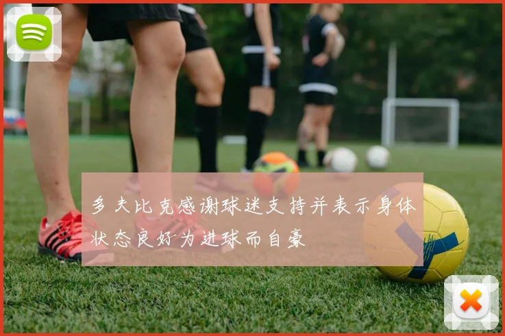 多夫比克感谢球迷支持并表示身体状态良好为进球而自豪