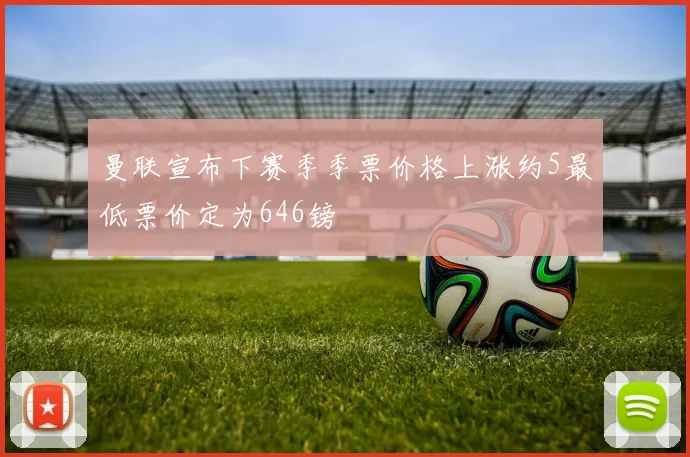 曼联宣布下赛季季票价格上涨约5最低票价定为646镑