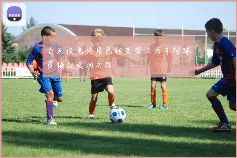 吉米谈老将角色转变努力为年轻球员铺就成功之路