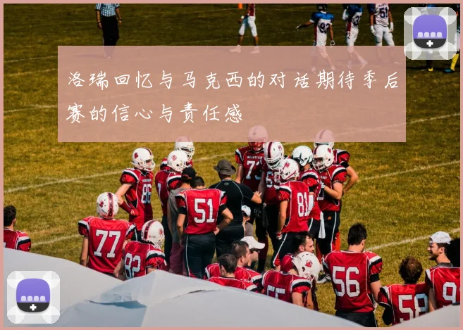 洛瑞回忆与马克西的对话期待季后赛的信心与责任感